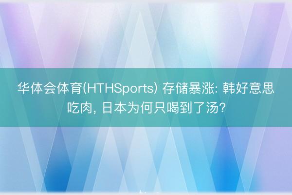 华体会体育(HTHSports) 存储暴涨: 韩好意思吃肉， 日本为何只喝到了汤?