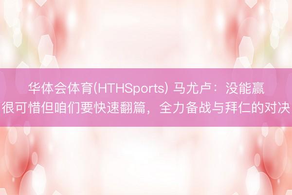 华体会体育(HTHSports) 马尤卢:没能赢很可惜但咱们要快速翻篇,全力备战与拜仁的对决