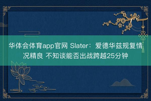 华体会体育app官网 Slater：爱德华兹规复情况精良 不知谈能否出战跨越25分钟