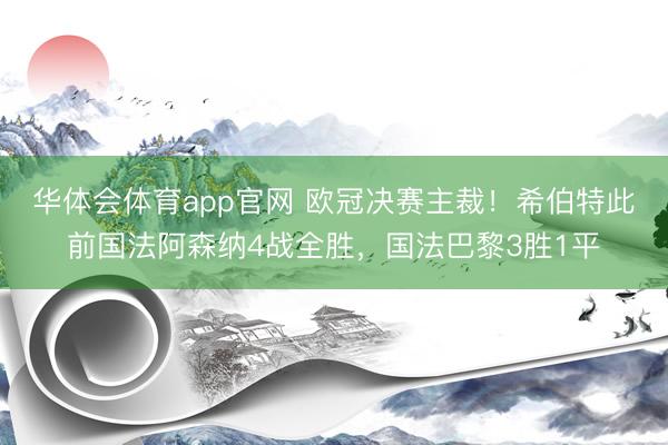 华体会体育app官网 欧冠决赛主裁!希伯特此前国法阿森纳4战全胜,国法巴黎3胜1平