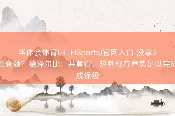 华体会体育(HTHSports)官网入口 没拿3分是否衰颓？德泽尔比：并莫得，热刺现存声势足以完成保级