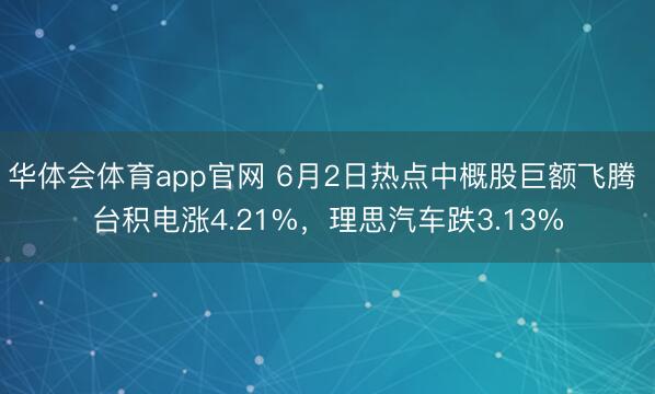 华体会体育app官网 6月2日热点中概股巨额飞腾 台积电涨4.21%，理思汽车跌3.13%