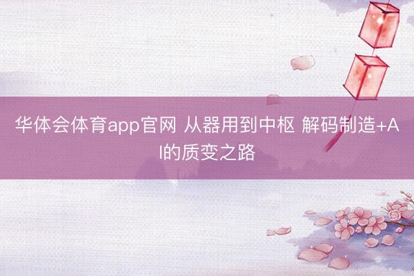 华体会体育app官网 从器用到中枢 解码制造+AI的质变之路