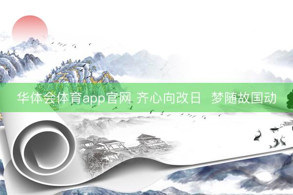 华体会体育app官网 齐心向改日  梦随故国动