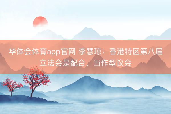 华体会体育app官网 李慧琼：香港特区第八届立法会是配合、当作型议会