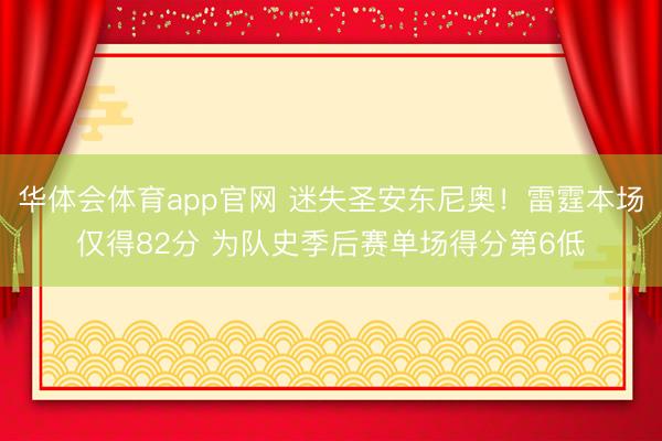 华体会体育app官网 迷失圣安东尼奥！雷霆本场仅得82分 为队史季后赛单场得分第6低
