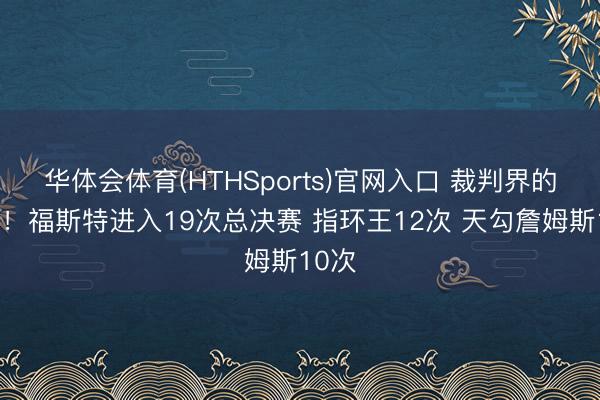 华体会体育(HTHSports)官网入口 裁判界的长河！福斯特进入19次总决赛 指环王12次 天勾詹姆斯10次