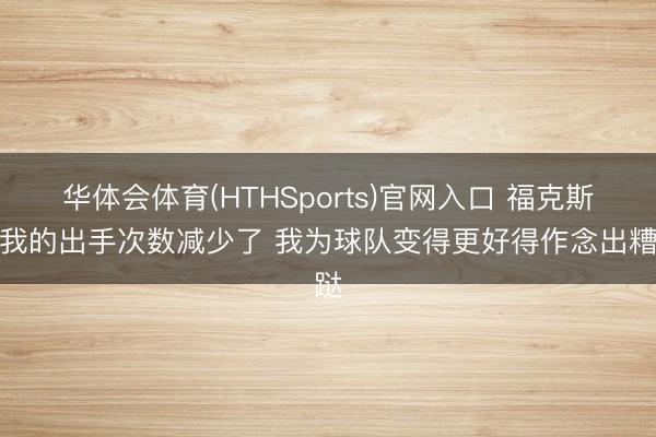 华体会体育(HTHSports)官网入口 福克斯：我的出手次数减少了 我为球队变得更好得作念出糟跶