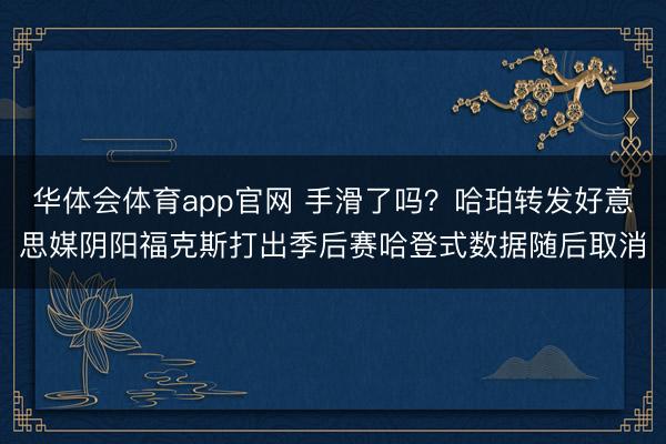 华体会体育app官网 手滑了吗？哈珀转发好意思媒阴阳福克斯打出季后赛哈登式数据随后取消