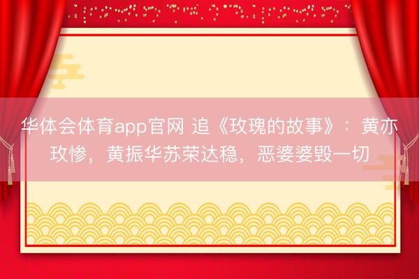 华体会体育app官网 追《玫瑰的故事》：黄亦玫惨，黄振华苏荣达稳，恶婆婆毁一切