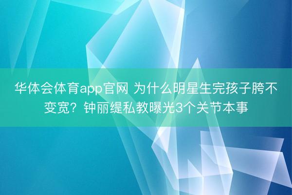 华体会体育app官网 为什么明星生完孩子胯不变宽？钟丽缇私教曝光3个关节本事