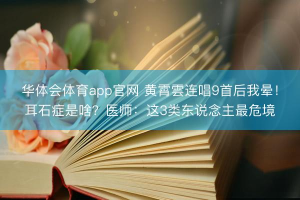 华体会体育app官网 黄霄雲连唱9首后我晕!耳石症是啥?医师:这3类东说念主最危境
