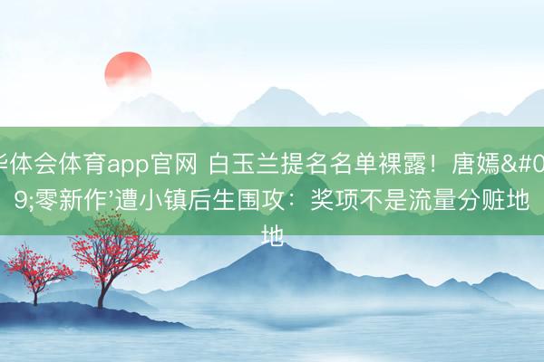 华体会体育app官网 白玉兰提名名单裸露!唐嫣'零新作'遭小镇后生围攻:奖项不是流量分赃地