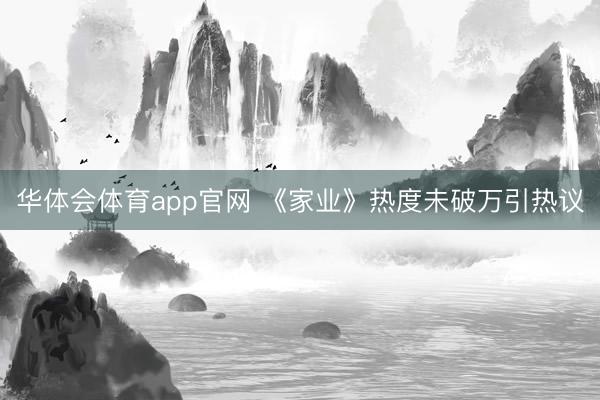 华体会体育app官网 《家业》热度未破万引热议