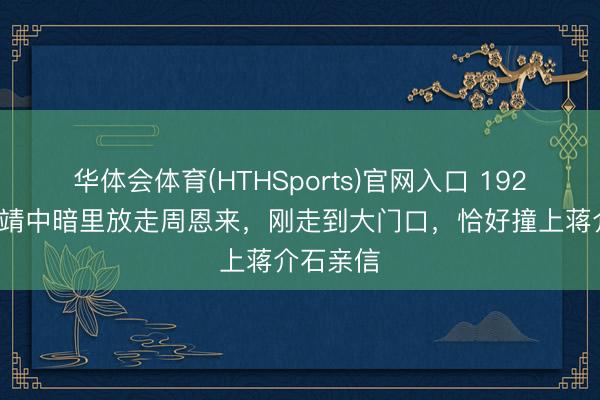 华体会体育(HTHSports)官网入口 1927年,鲍靖中暗里放走周恩来,刚走到大门口,恰好撞上蒋介石亲信