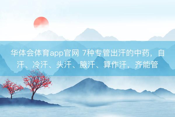 华体会体育app官网 7种专管出汗的中药,自汗、冷汗、头汗、腋汗、算作汗,齐能管