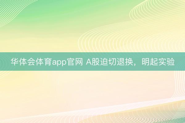华体会体育app官网 A股迫切退换，明起实验