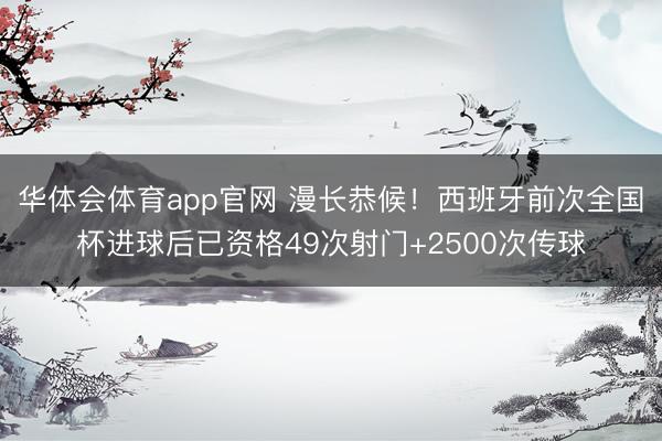 华体会体育app官网 漫长恭候！西班牙前次全国杯进球后已资格49次射门+2500次传球