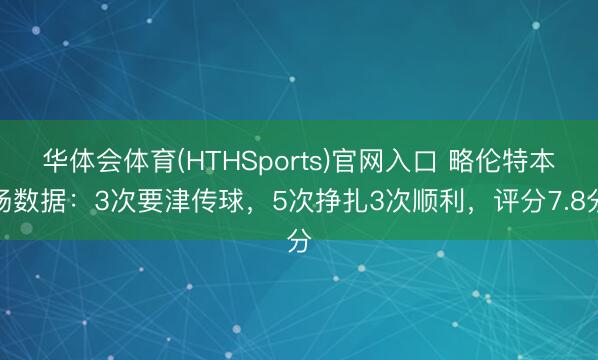 华体会体育(HTHSports)官网入口 略伦特本场数据：3次要津传球，5次挣扎3次顺利，<a href=