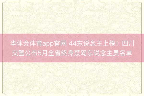 华体会体育app官网 44东说念主上榜！四川交警公布5月全省终身禁驾东说念主员名单