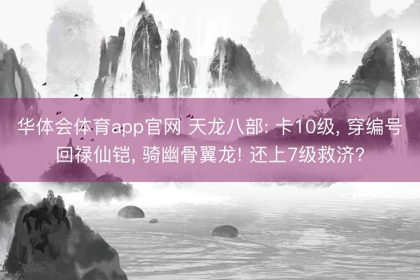 华体会体育app官网 天龙八部: 卡10级， 穿编号回禄仙铠， 骑幽骨翼龙! 还上7级救济?