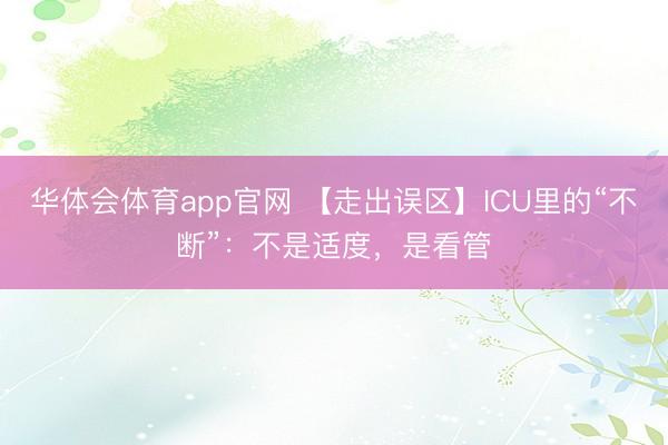 华体会体育app官网 【走出误区】ICU里的“不断”:不是适度,是看管