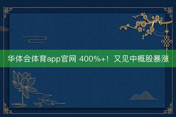 华体会体育app官网 400%+！又见中概股暴涨