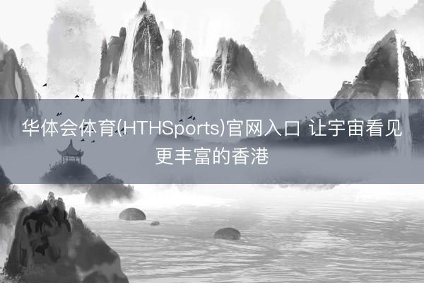 华体会体育(HTHSports)官网入口 让宇宙看见更丰富的香港